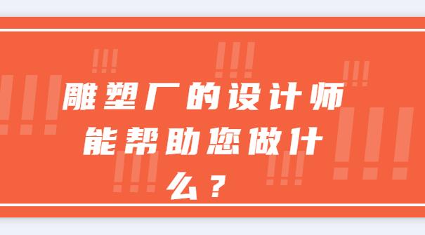 雕塑廠的設(shè)計(jì)師能幫助您做什么？